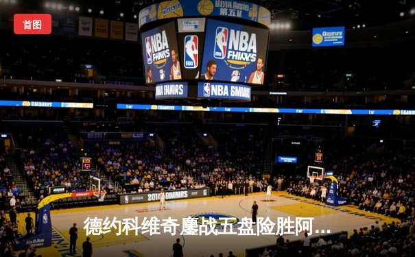 德约科维奇鏖战五盘险胜阿尔卡拉斯 第24座大满贯近在咫尺