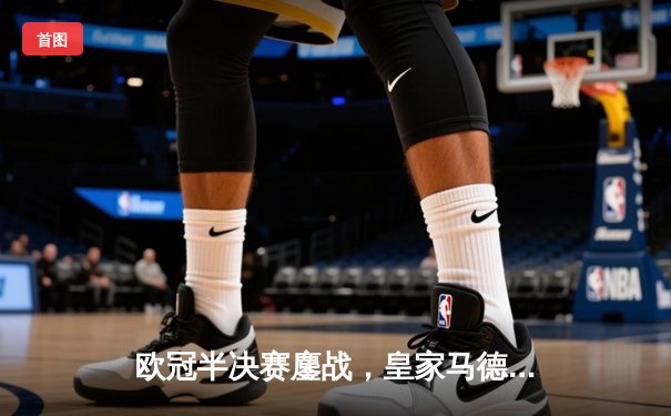 欧冠半决赛鏖战，皇家马德里3-2逆转拜仁慕尼黑挺进决赛