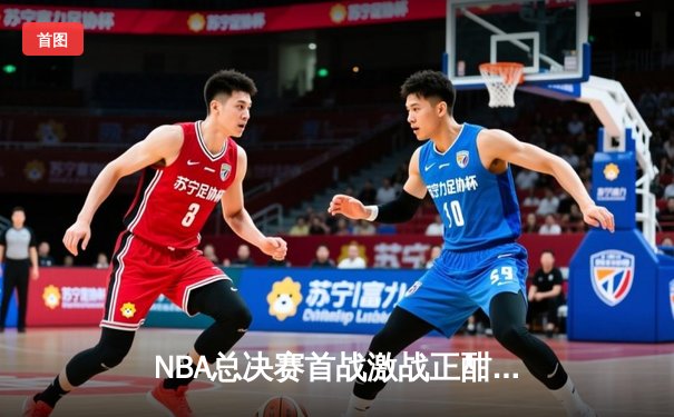 NBA总决赛首战激战正酣，掘金逆转热火捍卫主场优势