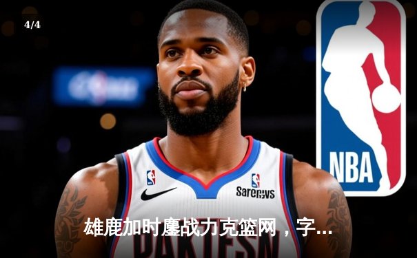 雄鹿加时鏖战力克篮网，字母哥44分14篮板制霸内线 - 4