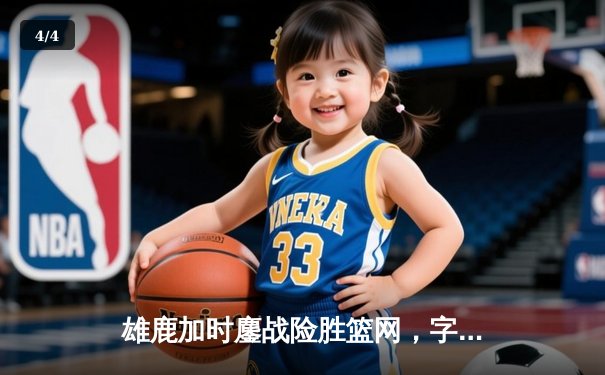 雄鹿加时鏖战险胜篮网，字母哥44分狂揽三双主宰关键时刻 - 4