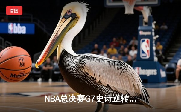 NBA总决赛G7史诗逆转：凯尔特人加时险胜勇士夺第18冠
